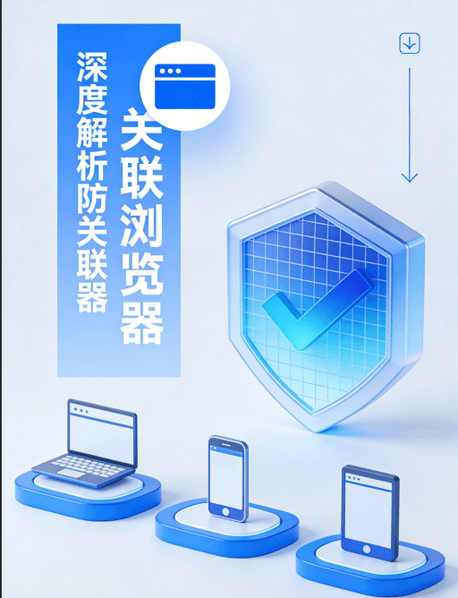 深度解析防关联浏览器：技术原理、核心用途与行业应用指南